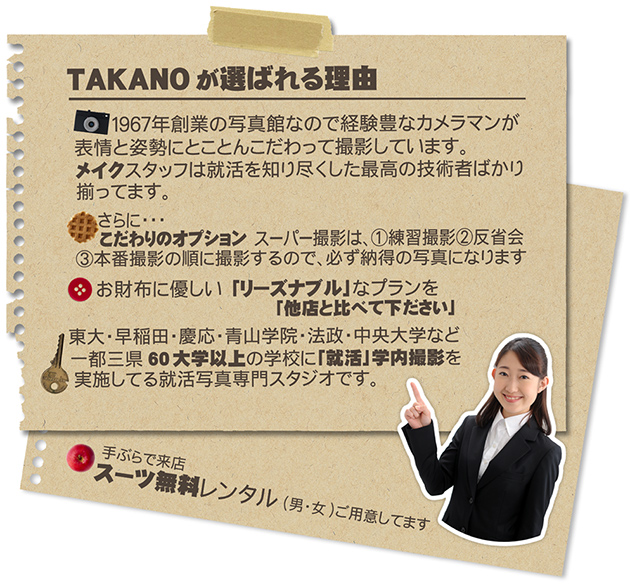 takanoが選ばれる理由。経験豊富なカメラマン、就活を知り尽くしたメイクスタッフ、リーズナブルなプランを他店と比べてください。